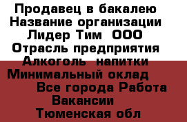 Продавец в бакалею › Название организации ­ Лидер Тим, ООО › Отрасль предприятия ­ Алкоголь, напитки › Минимальный оклад ­ 28 350 - Все города Работа » Вакансии   . Тюменская обл.